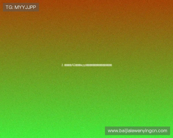 2. 最新版本的AG视讯手机app下载指南，轻松掌握游戏玩法与操作技巧
